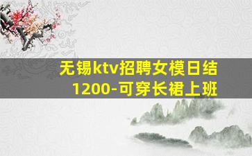 无锡ktv招聘女模日结1200-可穿长裙上班